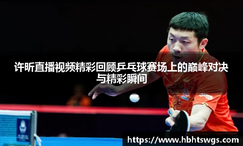 许昕直播视频精彩回顾乒乓球赛场上的巅峰对决与精彩瞬间