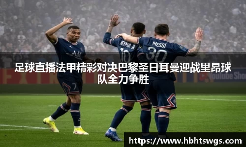 足球直播法甲精彩对决巴黎圣日耳曼迎战里昂球队全力争胜