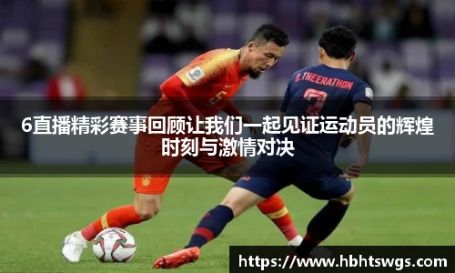6直播精彩赛事回顾让我们一起见证运动员的辉煌时刻与激情对决