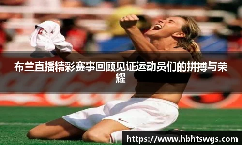 布兰直播精彩赛事回顾见证运动员们的拼搏与荣耀