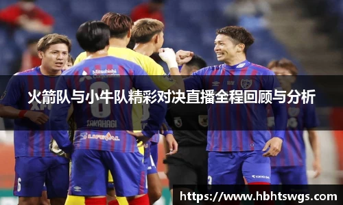 火箭队与小牛队精彩对决直播全程回顾与分析