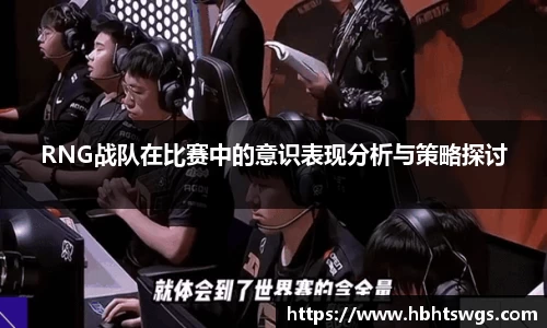 RNG战队在比赛中的意识表现分析与策略探讨