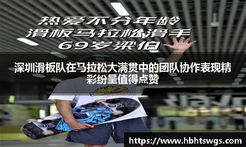 深圳滑板队在马拉松大满贯中的团队协作表现精彩纷呈值得点赞