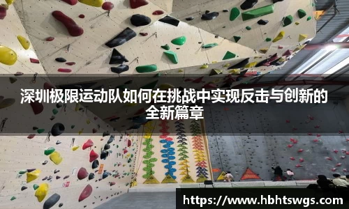 深圳极限运动队如何在挑战中实现反击与创新的全新篇章