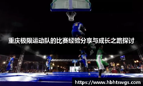重庆极限运动队的比赛经验分享与成长之路探讨