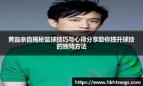 黄磊亲自揭秘篮球技巧与心得分享助你提升球技的独特方法