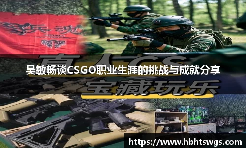 吴敏畅谈CSGO职业生涯的挑战与成就分享