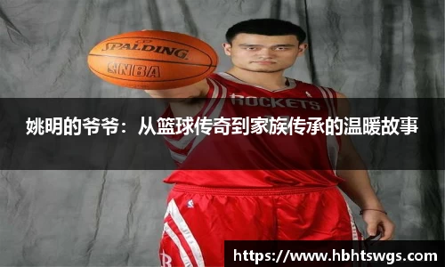 姚明的爷爷：从篮球传奇到家族传承的温暖故事