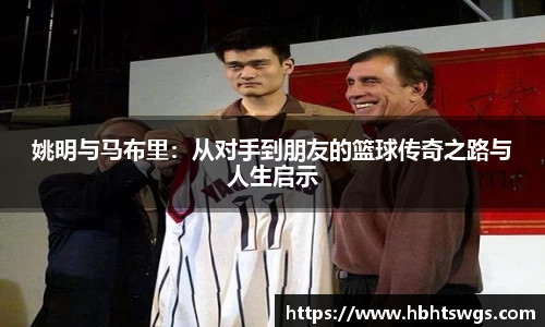 姚明与马布里：从对手到朋友的篮球传奇之路与人生启示