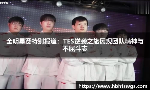 全明星赛特别报道：TES逆袭之旅展现团队精神与不屈斗志