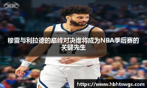 穆雷与利拉德的巅峰对决谁将成为NBA季后赛的关键先生