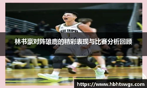 林书豪对阵雄鹿的精彩表现与比赛分析回顾