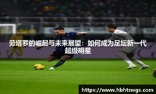 劳塔罗的崛起与未来展望：如何成为足坛新一代超级明星