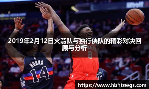 2019年2月12日火箭队与独行侠队的精彩对决回顾与分析