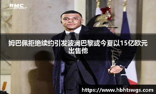 姆巴佩拒绝续约引发波澜巴黎或今夏以15亿欧元出售他
