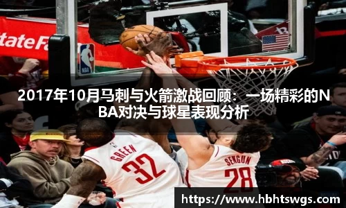 2017年10月马刺与火箭激战回顾：一场精彩的NBA对决与球星表现分析