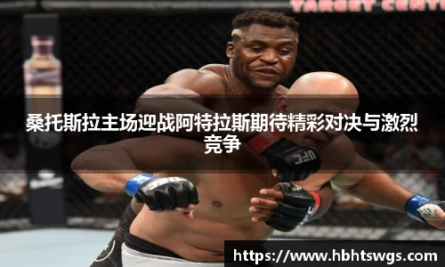 桑托斯拉主场迎战阿特拉斯期待精彩对决与激烈竞争
