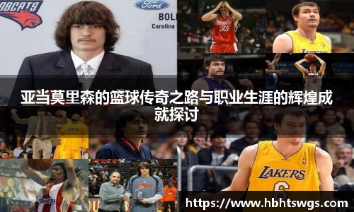 亚当莫里森的篮球传奇之路与职业生涯的辉煌成就探讨