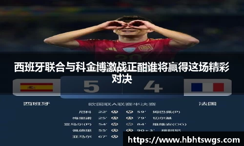 西班牙联合与科金博激战正酣谁将赢得这场精彩对决