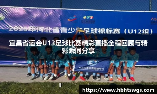 宜昌省运会U13足球比赛精彩直播全程回顾与精彩瞬间分享