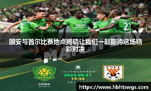 国安与首尔比赛地点揭晓让我们一起期待这场精彩对决
