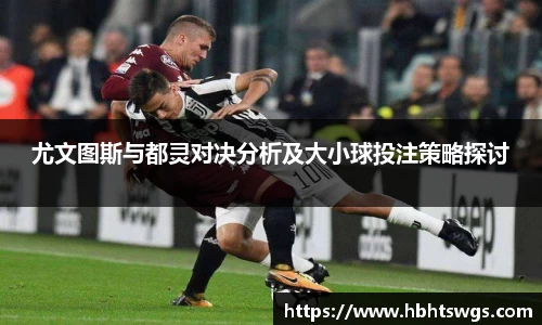 尤文图斯与都灵对决分析及大小球投注策略探讨