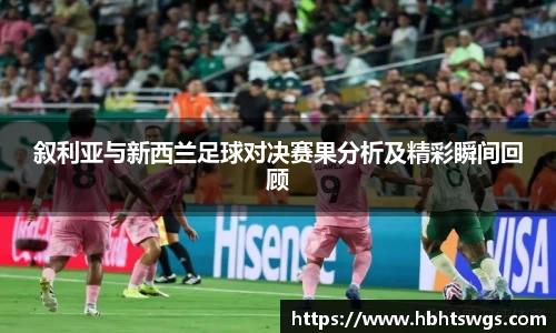 叙利亚与新西兰足球对决赛果分析及精彩瞬间回顾