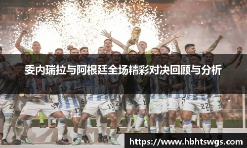 委内瑞拉与阿根廷全场精彩对决回顾与分析