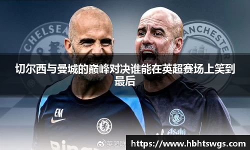 切尔西与曼城的巅峰对决谁能在英超赛场上笑到最后